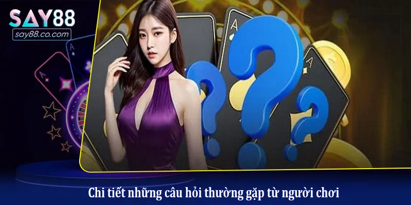 Chi tiết những câu hỏi thường gặp từ người chơi