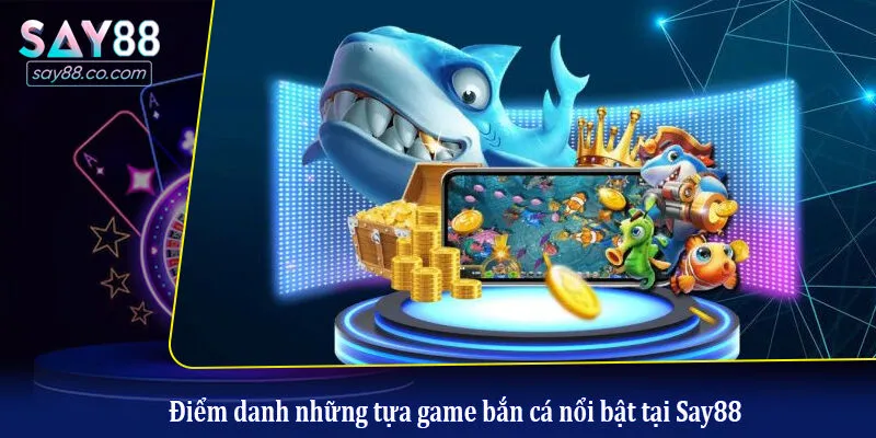 Điểm danh những tựa game bắn cá nổi bật tại Say88